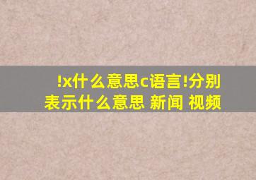 !x什么意思c语言!分别表示什么意思 新闻 视频